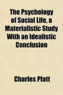 The Psychology Of Social Life, A Materialistic Study With An Idealistic Conclusion di Charles Platt edito da General Books Llc