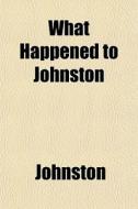 What Happened To Johnston di John Ed. Johnston edito da General Books