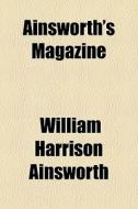 Ainsworth's Magazine di William Harrison Ainsworth edito da General Books