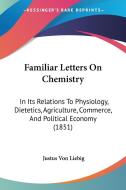 Familiar Letters on Chemistry: In Its Relations to Physiology, Dietetics, Agriculture, Commerce, and Political Economy (1851) di Justus Von Liebig edito da Kessinger Publishing
