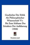 Geschichte Der Ethik ALS Philosophischer Wissenschaft V1: Bis Zum Schlusse Des Zeitalters Der Aufklarung (1906) di Friedrich Jodl edito da Kessinger Publishing