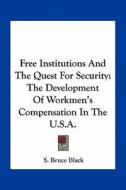 Free Institutions and the Quest for Security: The Development of Workmen's Compensation in the U.S.A. di S. Bruce Black edito da Kessinger Publishing