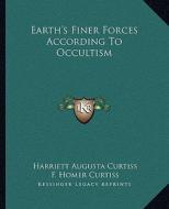Earth's Finer Forces According to Occultism di Harriette Augusta Curtiss, F. Homer Curtiss edito da Kessinger Publishing