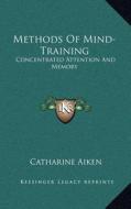 Methods of Mind-Training: Concentrated Attention and Memory di Catharine Aiken edito da Kessinger Publishing