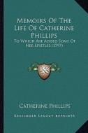 Memoirs of the Life of Catherine Phillips: To Which Are Added Some of Her Epistles (1797) to Which Are Added Some of Her Epistles (1797) di Catherine Phillips edito da Kessinger Publishing