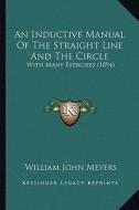 An Inductive Manual of the Straight Line and the Circle: With Many Exercises (1894) di William John Meyers edito da Kessinger Publishing