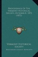 Proceedings of the Vermont Historical Society, October 8, 1872 (1872) di Vermont Historical Society edito da Kessinger Publishing