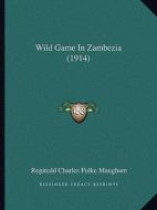 Wild Game in Zambezia (1914) di Reginald Charles Fulke Maugham edito da Kessinger Publishing