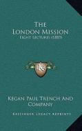 The London Mission: Eight Lectures (1885) di Kegan Paul Trench and Company edito da Kessinger Publishing