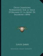 Deux Chansons Normandes Sur Le Siege D'Orleans Et La Mort de Salisbury (1894) di Louis Jarry edito da Kessinger Publishing