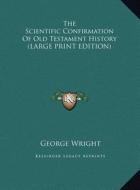 The Scientific Confirmation of Old Testament History di George Wright edito da Kessinger Publishing