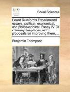 Count Rumford's Experimental Essays, Political, Economical, And Philososphical. Essay Iv. Of Chimney Fire-places, With Proposals For Improving Them, di Benjamin Thompson edito da Gale Ecco, Print Editions