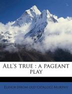 All's True : A Pageant Play di Elinor Murphy edito da Nabu Press