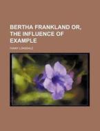 Bertha Frankland Or, the Influence of Example di Fanny Lonsdale edito da Rarebooksclub.com