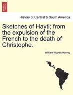 Sketches of Hayti; from the expulsion of the French to the death of Christophe. di William Woodis Harvey edito da British Library, Historical Print Editions