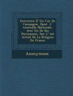 Entretien D' Un Cur de Campagne, D Put L' Assembl E Nationale, Avec Un de Ses Paroissiens, Sur L' Tat Actuel de La Relig di Anonymous edito da SARASWATI PR