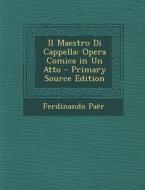 Il Maestro Di Cappella: Opera Comica in Un Atto di Ferdinando Paer edito da Nabu Press