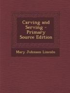 Carving and Serving di Mary Johnson Lincoln edito da Nabu Press