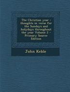 The Christian Year: Thoughts in Verse for the Sundays and Holydays Throughout the Year Volume 2 di John Keble edito da Nabu Press