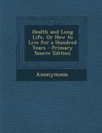Health and Long Life, or How to Live for a Hundred Years - Primary Source Edition di Anonymous edito da Nabu Press