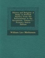 Politics and Religion: A Study in Scottish History from the Reformation to the Revolution, Volume 1 - Primary Source Edition di William Law Mathieson edito da Nabu Press