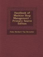 Handbook of Machine Shop Management - Primary Source Edition di John Herbert Van Deventer edito da Nabu Press