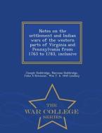 Notes On The Settlement And Indian Wars Of The Western Parts Of Virginia And Pennsylvania From 1763 To 1783, Inclusive - War College Series di Joseph Doddridge, Narcissa Doddridge, John S Ritenour edito da War College Series