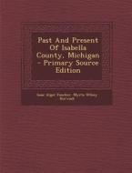 Past and Present of Isabella County, Michigan - Primary Source Edition di Isaac Alger Fancher edito da Nabu Press