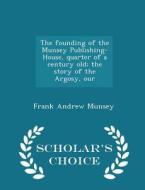 The Founding Of The Munsey Publishing-house, Quarter Of A Century Old; The Story Of The Argosy, Our - Scholar's Choice Edition di Frank Andrew Munsey edito da Scholar's Choice