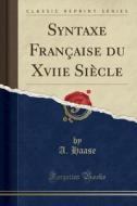 Syntaxe Française Du Xviie Siècle (Classic Reprint) di A. Haase edito da Forgotten Books