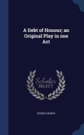 A Debt Of Honour; An Original Play In One Act di Sydney Grundy edito da Sagwan Press