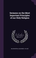 Sermons On The Most Important Principles Of Our Holy Religion di Alexander Macwhorter edito da Palala Press