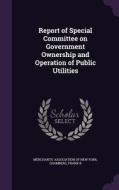 Report Of Special Committee On Government Ownership And Operation Of Public Utilities di Chambers Frank R edito da Palala Press