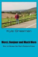 Merci, Bonjour and Much More: How Art Became One Man's Passion in France di Kyle Griesman edito da AUTHORHOUSE