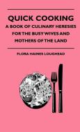 Quick Cooking - A Book Of Culinary Heresies For The Busy Wives And Mothers Of The Land di Flora Haines Loughead edito da Curzon Press