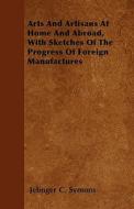 Arts and Artisans at Home and Abroad, with Sketches of the Progress of Foreign Manufactures di Jelinger C. Symons edito da SWEDENBORG PR