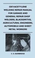 Oxy-Acetylene Welding Repair Manual For Garage And General Repair Shop Welders, Blacksmiths, Agricultural Engineers, Aut di C. G. Bainbridge edito da Norman Press