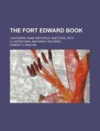The Fort Edward Book; Containing Some Historical Sketches, With Illustrations, And Family Records di Robert O. Bascom edito da General Books Llc