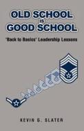 Old School Is Good School: 'Back to Basics' Leadership Lessons di Kevin G. Slater edito da Createspace