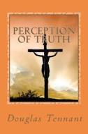 Perception of Truth: How Amazing Would It Have Been for a Mother and Daughter to Have Actually Lived in Jerusalem, at the Time of Christ's di Douglas Tennant edito da Createspace
