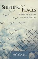 Shifting Places: Moving from Grief Towards Healing di Ac Gayle edito da OUTSKIRTS PR