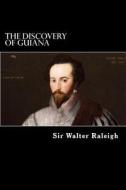 The Discovery of Guiana di Walter Raleigh, Sir Walter Raleigh edito da Createspace
