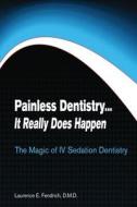 Painless Dentistry... It Really Does Happen: The Magic of IV Sedation Dentistry di Laurence E. Fendrich, Dr Laurence E. Fendrich edito da Createspace