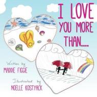 I Love You More Than.... di Maddie Figgie edito da Createspace