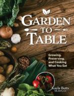 Garden to Table: Growing, Preserving, and Cooking What You Eat di Kayla Butts edito da FOX CHAPEL PUB CO INC