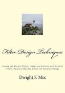 Filter Design Techniques: Analog and Digital Filters, Frequency Selective and Matched Filters, Adaptive Matched Filter and Template Design di Dwight F. Mix Phd edito da Createspace