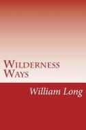 Wilderness Ways di William J. Long edito da Createspace