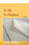 To My Ex-Husband di Susan Dundon edito da OPEN ROAD DISTRIBUTION