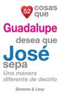 52 Cosas Que Guadalupe Desea Que Jose Sepa: Una Manera Diferente de Decirlo di J. L. Leyva, Simone, Jay Ed. Levy edito da Createspace