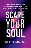 Scare Your Soul: 7 Powerful Principles to Harness Fear and Lead Your Most Courageous Life di Scott Simon edito da GRAND CENTRAL PUBL